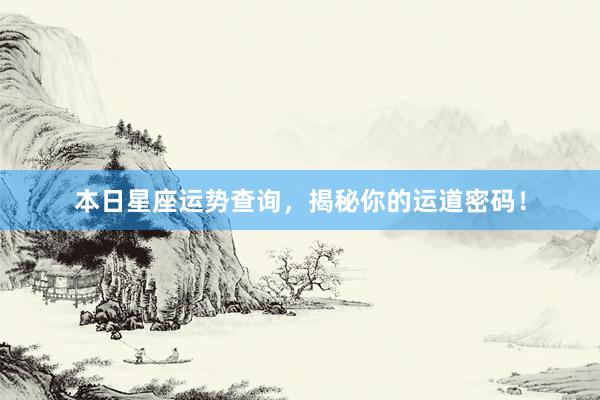 本日星座运势查询，揭秘你的运道密码！